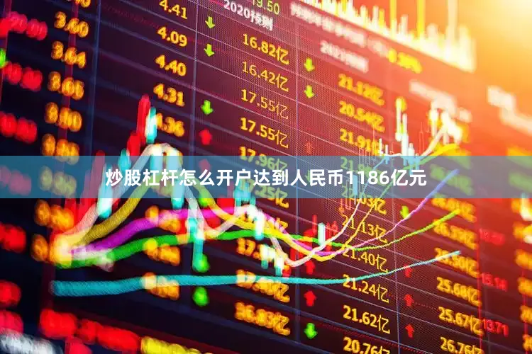 炒股杠杆怎么开户达到人民币1186亿元
