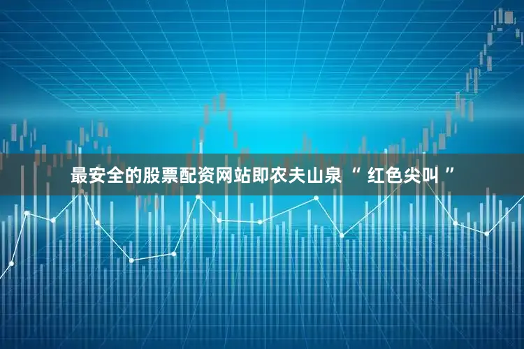 最安全的股票配资网站即农夫山泉 “ 红色尖叫 ”