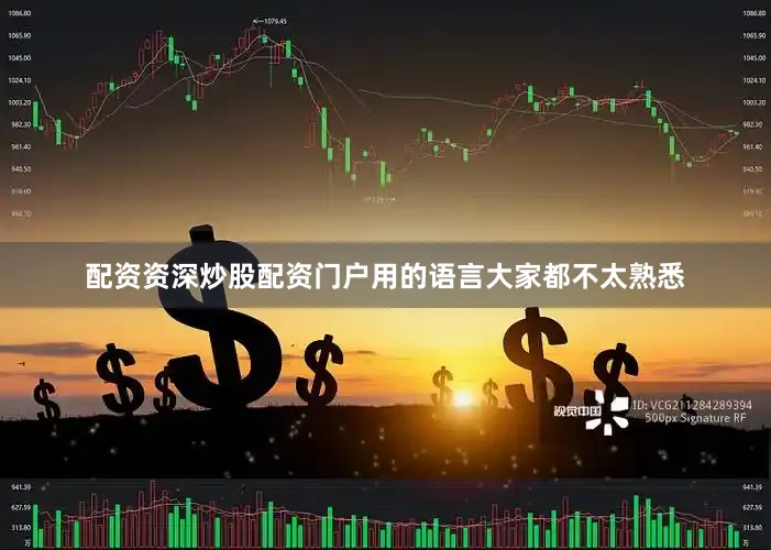 配资资深炒股配资门户用的语言大家都不太熟悉