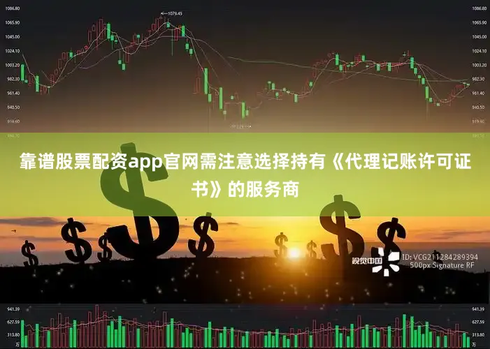 靠谱股票配资app官网需注意选择持有《代理记账许可证书》的服务商