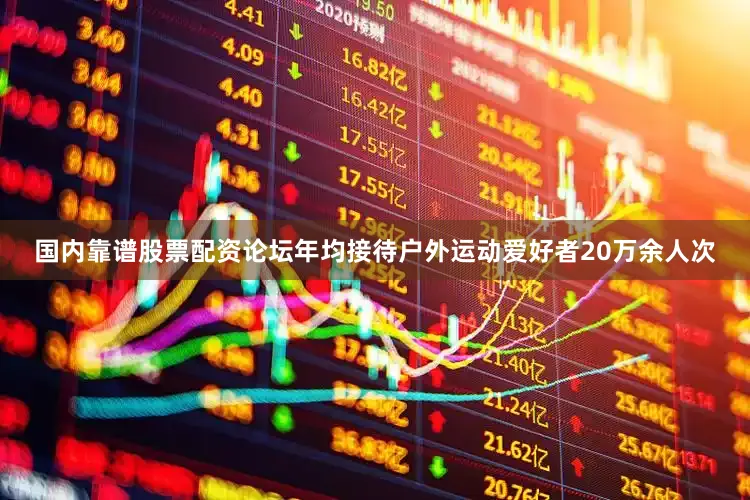 国内靠谱股票配资论坛年均接待户外运动爱好者20万余人次